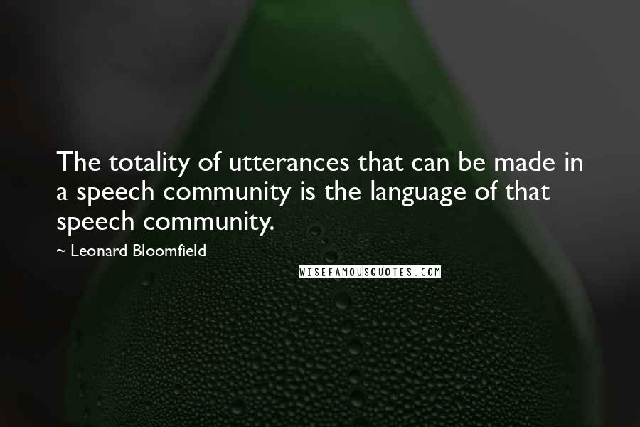 Leonard Bloomfield Quotes: The totality of utterances that can be made in a speech community is the language of that speech community.