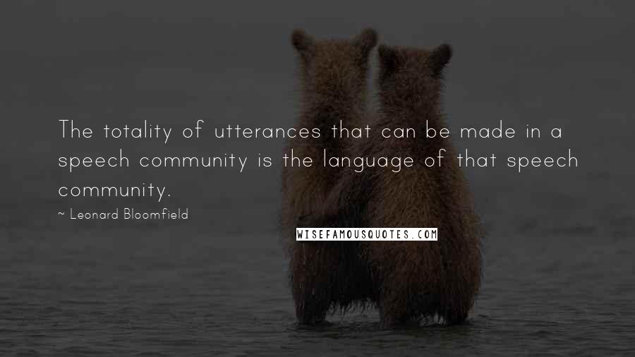 Leonard Bloomfield Quotes: The totality of utterances that can be made in a speech community is the language of that speech community.