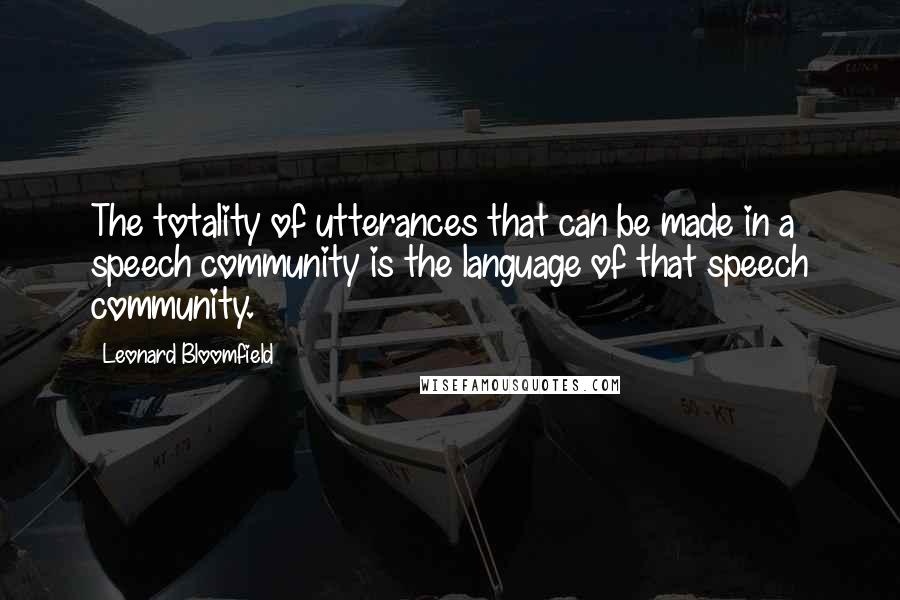 Leonard Bloomfield Quotes: The totality of utterances that can be made in a speech community is the language of that speech community.