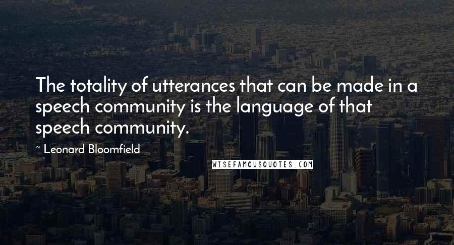 Leonard Bloomfield Quotes: The totality of utterances that can be made in a speech community is the language of that speech community.