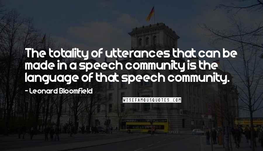 Leonard Bloomfield Quotes: The totality of utterances that can be made in a speech community is the language of that speech community.