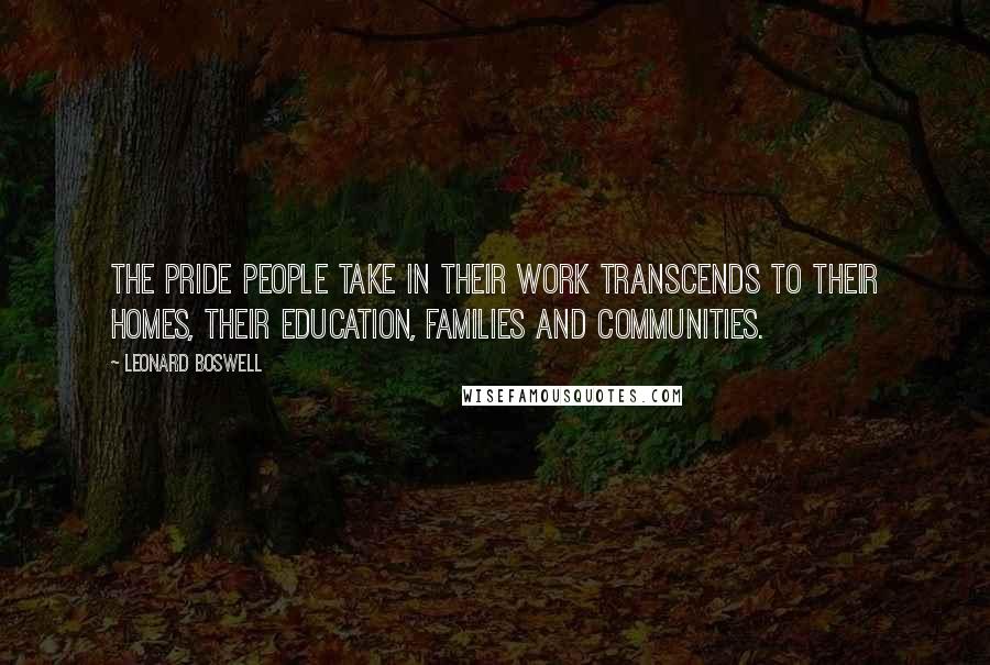 Leonard Boswell Quotes: The pride people take in their work transcends to their homes, their education, families and communities.