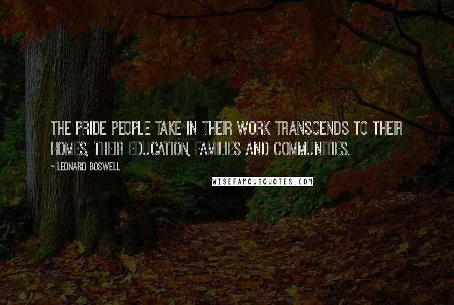 Leonard Boswell Quotes: The pride people take in their work transcends to their homes, their education, families and communities.