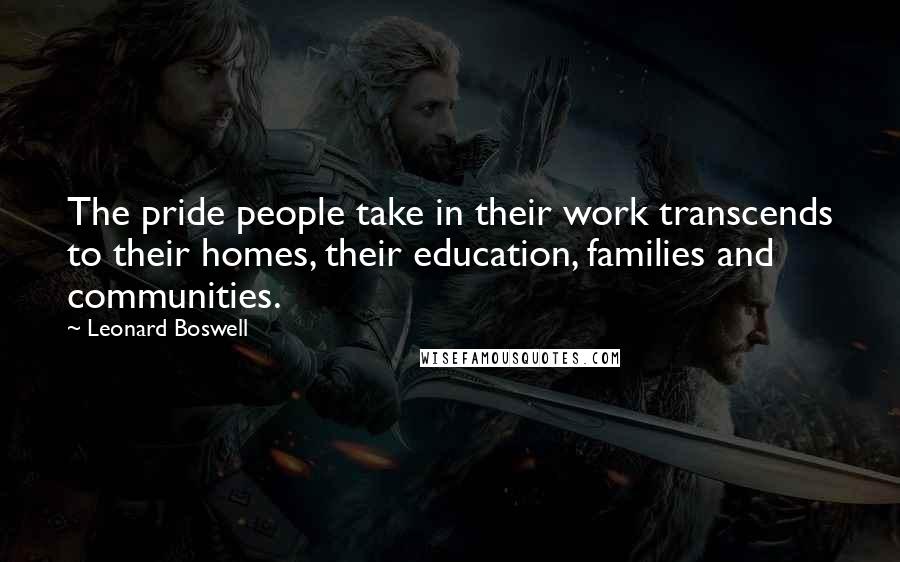 Leonard Boswell Quotes: The pride people take in their work transcends to their homes, their education, families and communities.