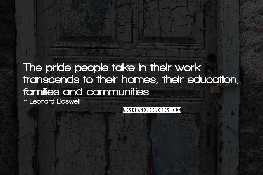 Leonard Boswell Quotes: The pride people take in their work transcends to their homes, their education, families and communities.