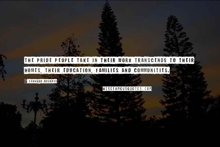 Leonard Boswell Quotes: The pride people take in their work transcends to their homes, their education, families and communities.