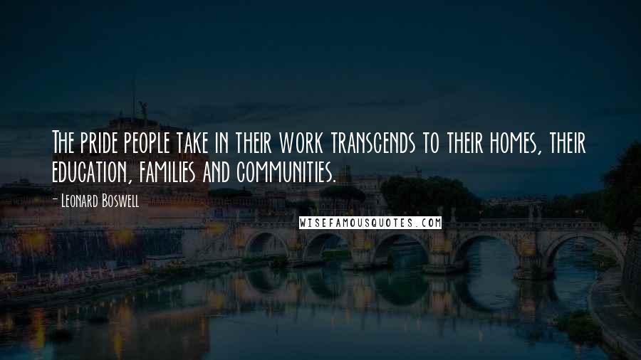 Leonard Boswell Quotes: The pride people take in their work transcends to their homes, their education, families and communities.