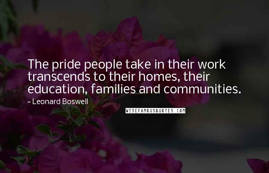 Leonard Boswell Quotes: The pride people take in their work transcends to their homes, their education, families and communities.