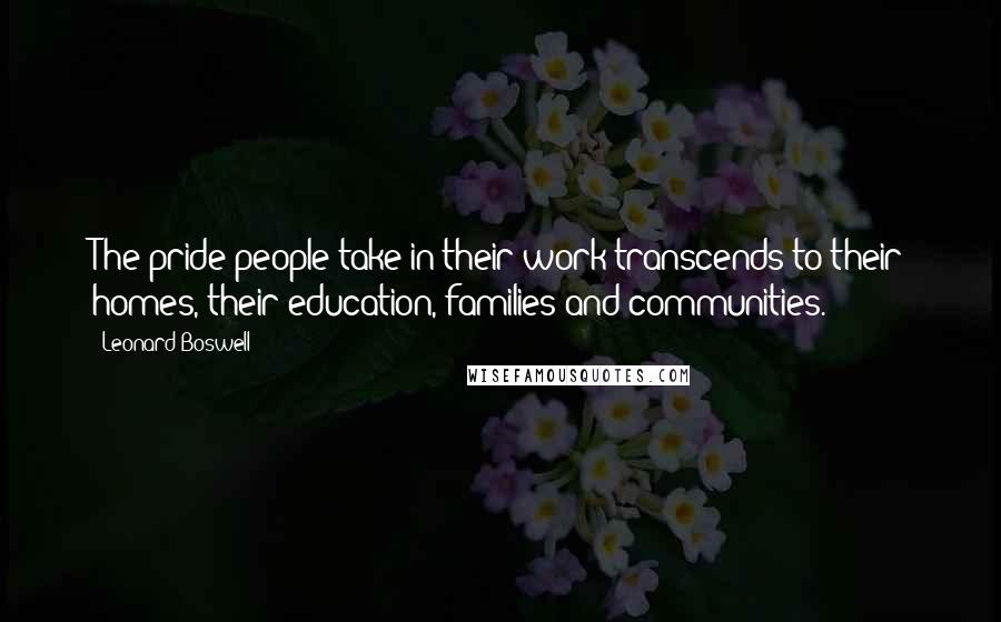 Leonard Boswell Quotes: The pride people take in their work transcends to their homes, their education, families and communities.