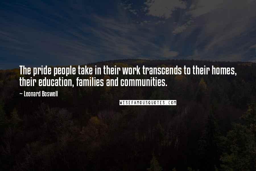 Leonard Boswell Quotes: The pride people take in their work transcends to their homes, their education, families and communities.