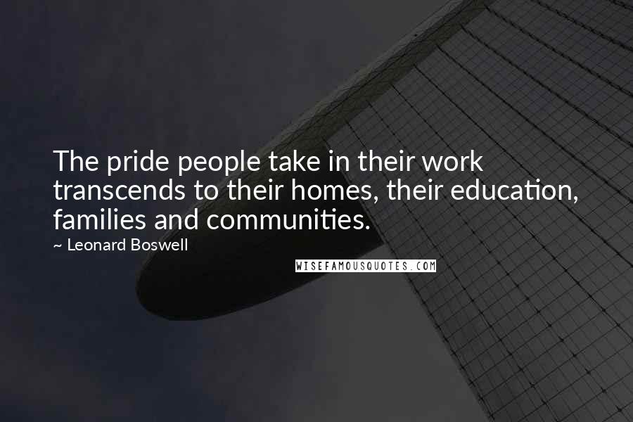 Leonard Boswell Quotes: The pride people take in their work transcends to their homes, their education, families and communities.