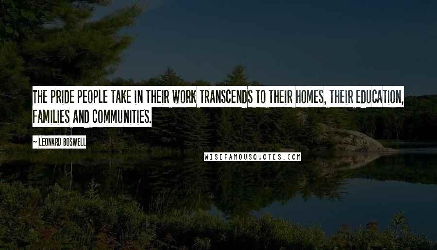 Leonard Boswell Quotes: The pride people take in their work transcends to their homes, their education, families and communities.