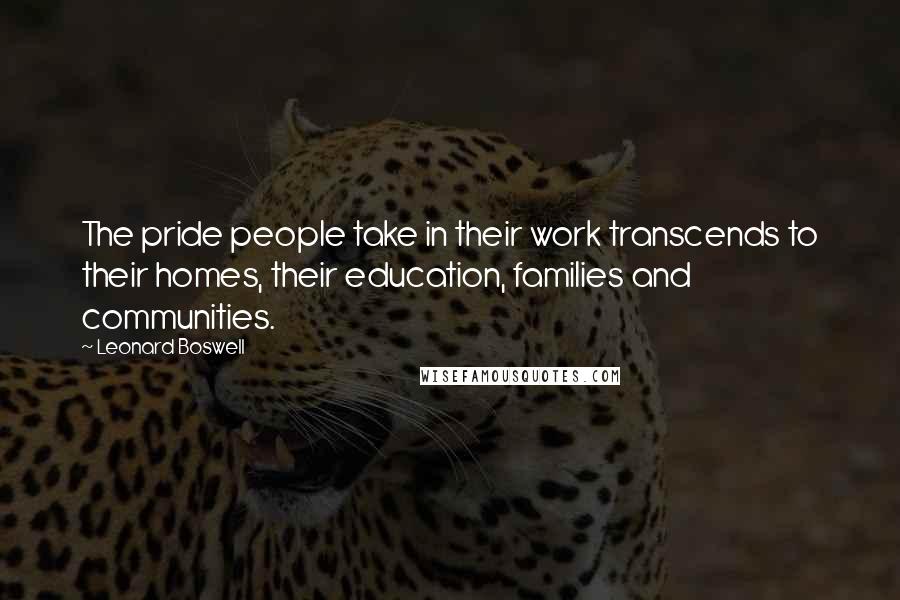 Leonard Boswell Quotes: The pride people take in their work transcends to their homes, their education, families and communities.