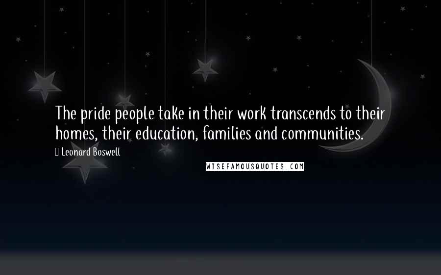 Leonard Boswell Quotes: The pride people take in their work transcends to their homes, their education, families and communities.