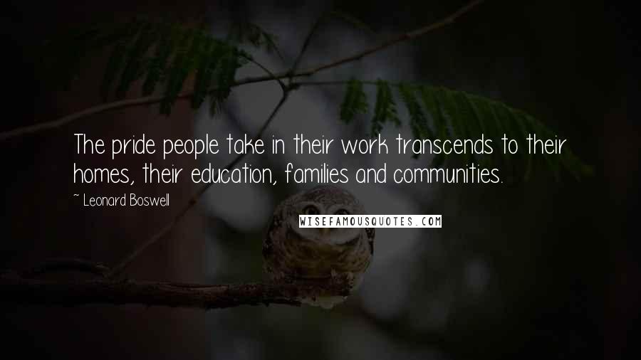 Leonard Boswell Quotes: The pride people take in their work transcends to their homes, their education, families and communities.