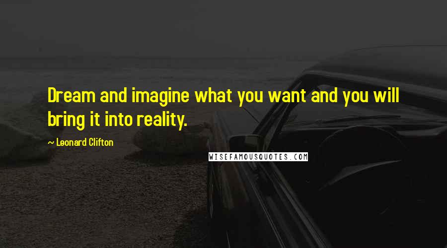 Leonard Clifton Quotes: Dream and imagine what you want and you will bring it into reality.