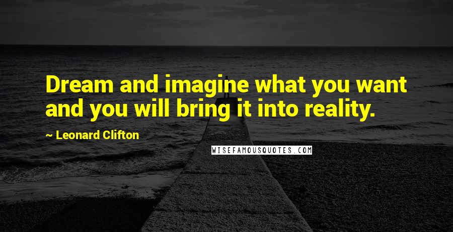 Leonard Clifton Quotes: Dream and imagine what you want and you will bring it into reality.