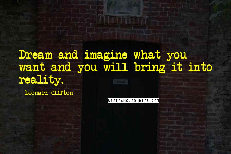 Leonard Clifton Quotes: Dream and imagine what you want and you will bring it into reality.