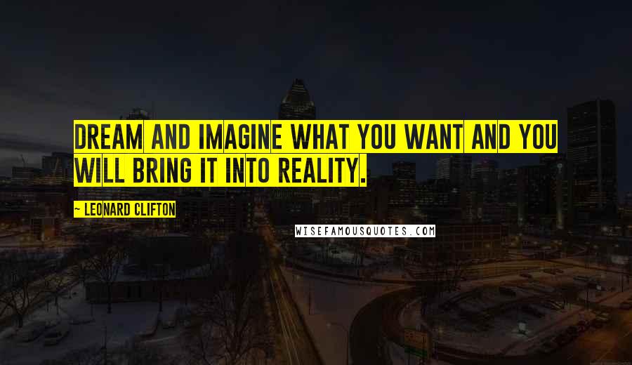Leonard Clifton Quotes: Dream and imagine what you want and you will bring it into reality.