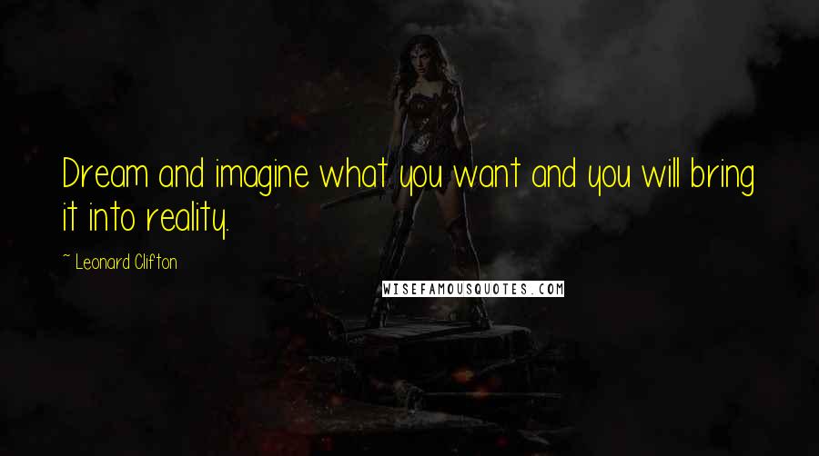 Leonard Clifton Quotes: Dream and imagine what you want and you will bring it into reality.