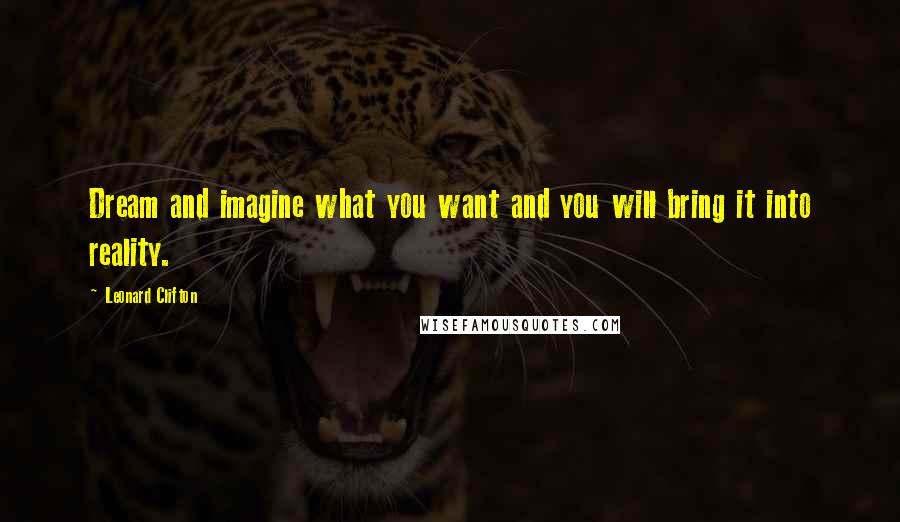 Leonard Clifton Quotes: Dream and imagine what you want and you will bring it into reality.