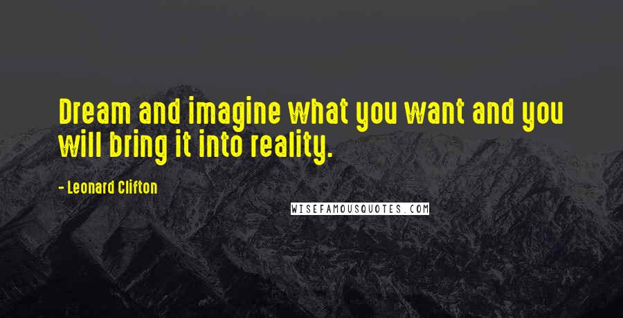 Leonard Clifton Quotes: Dream and imagine what you want and you will bring it into reality.
