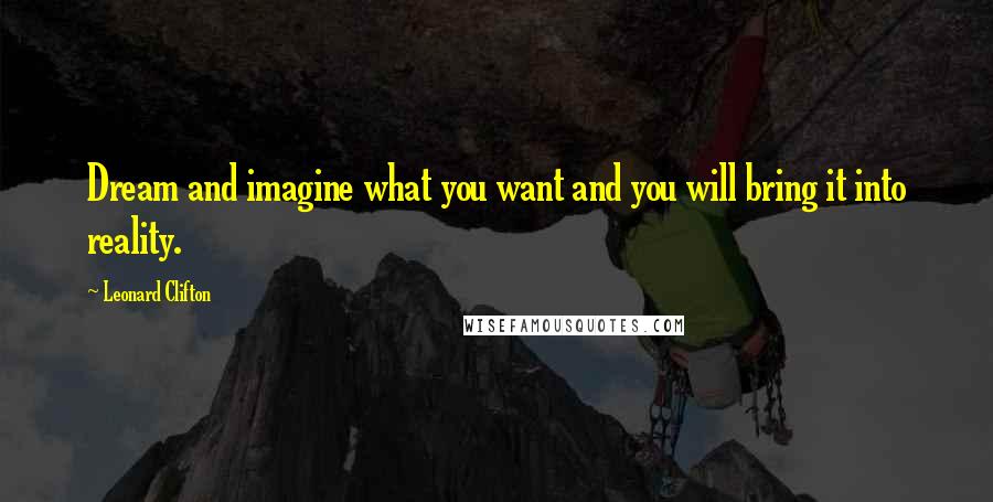 Leonard Clifton Quotes: Dream and imagine what you want and you will bring it into reality.