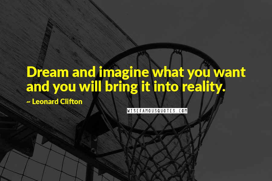 Leonard Clifton Quotes: Dream and imagine what you want and you will bring it into reality.