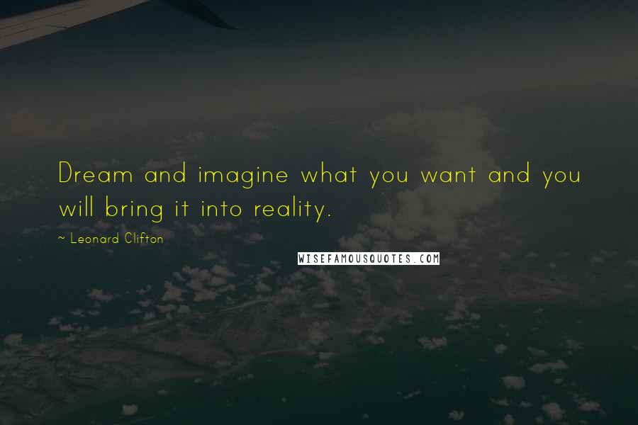 Leonard Clifton Quotes: Dream and imagine what you want and you will bring it into reality.