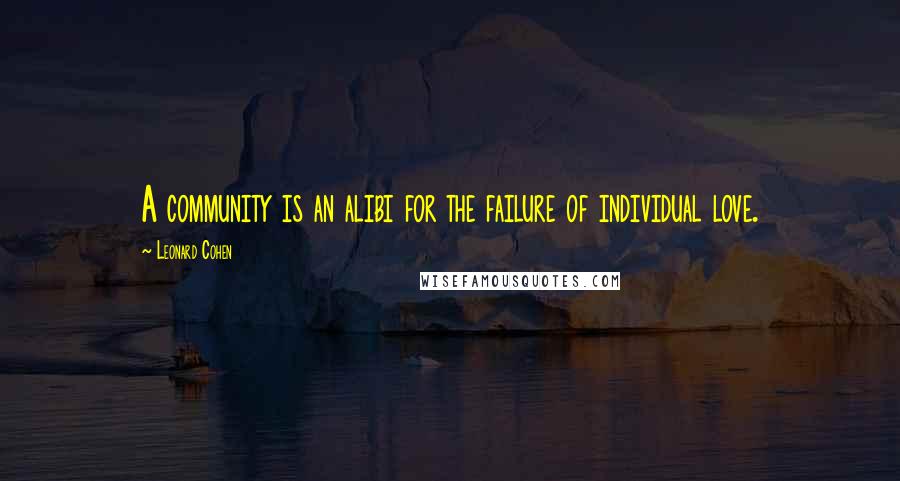 Leonard Cohen Quotes: A community is an alibi for the failure of individual love.