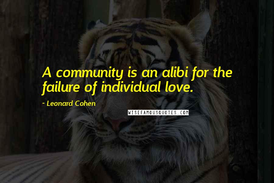 Leonard Cohen Quotes: A community is an alibi for the failure of individual love.