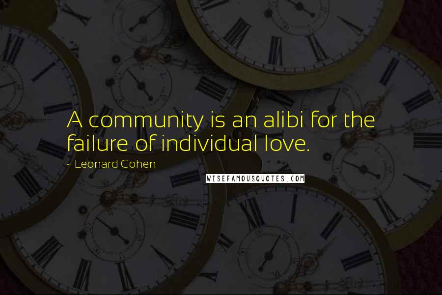 Leonard Cohen Quotes: A community is an alibi for the failure of individual love.