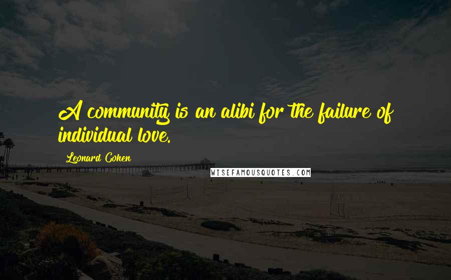 Leonard Cohen Quotes: A community is an alibi for the failure of individual love.
