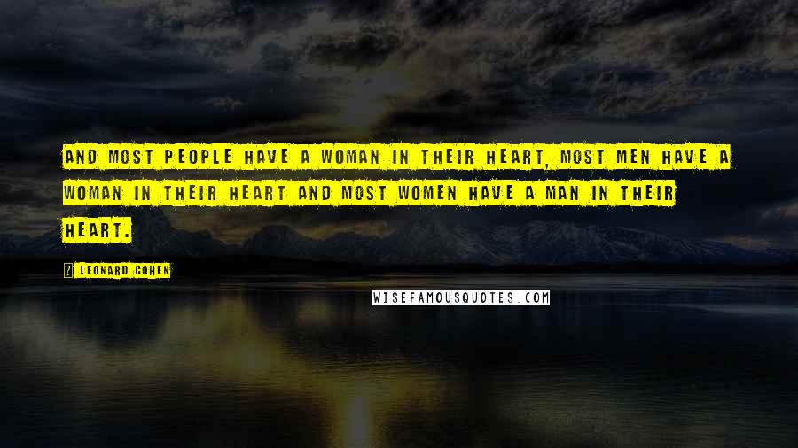 Leonard Cohen Quotes: And most people have a woman in their heart, most men have a woman in their heart and most women have a man in their heart.