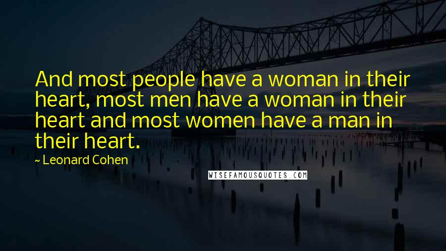 Leonard Cohen Quotes: And most people have a woman in their heart, most men have a woman in their heart and most women have a man in their heart.