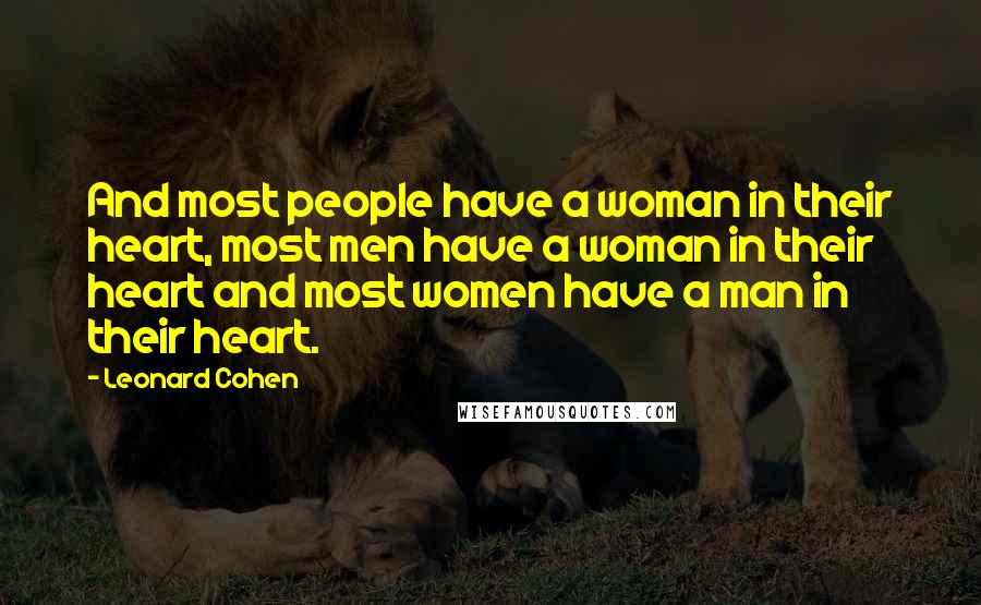 Leonard Cohen Quotes: And most people have a woman in their heart, most men have a woman in their heart and most women have a man in their heart.