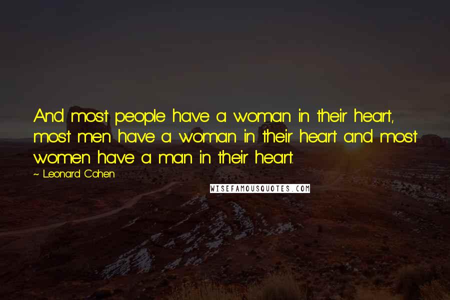 Leonard Cohen Quotes: And most people have a woman in their heart, most men have a woman in their heart and most women have a man in their heart.