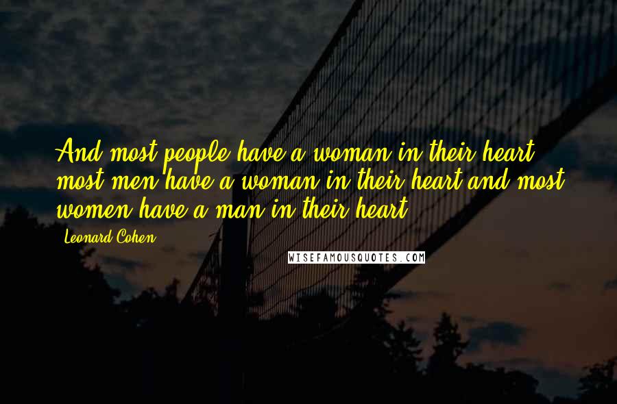Leonard Cohen Quotes: And most people have a woman in their heart, most men have a woman in their heart and most women have a man in their heart.