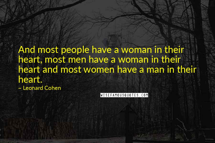 Leonard Cohen Quotes: And most people have a woman in their heart, most men have a woman in their heart and most women have a man in their heart.