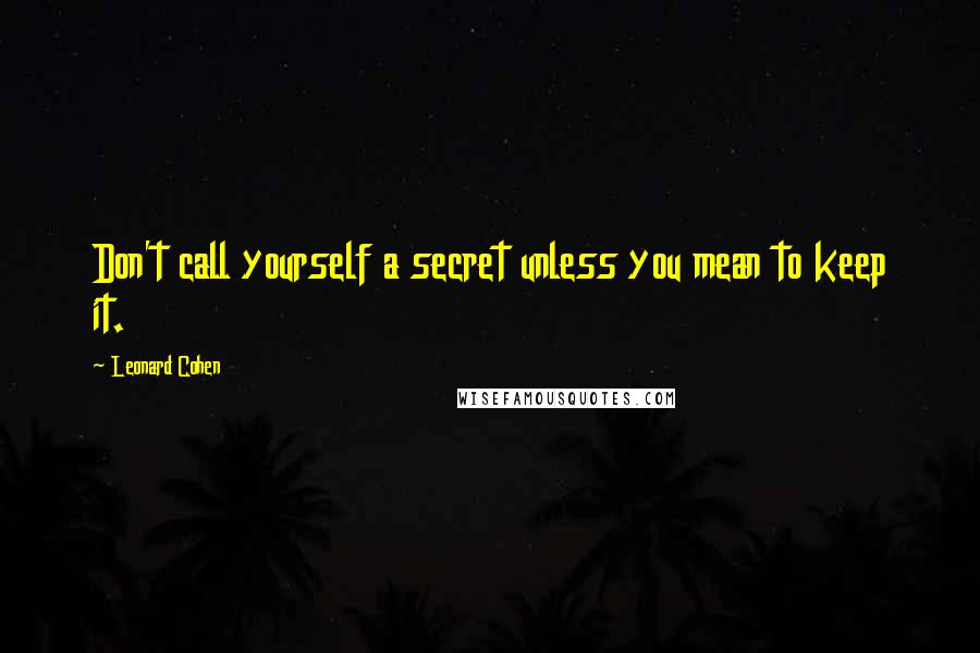 Leonard Cohen Quotes: Don't call yourself a secret unless you mean to keep it.