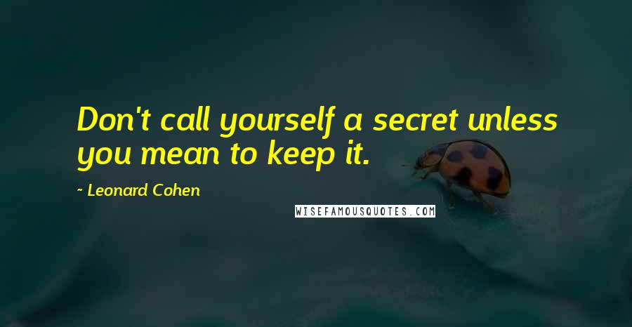 Leonard Cohen Quotes: Don't call yourself a secret unless you mean to keep it.