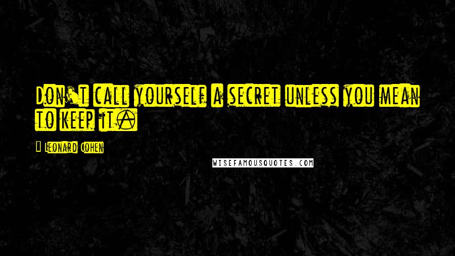 Leonard Cohen Quotes: Don't call yourself a secret unless you mean to keep it.