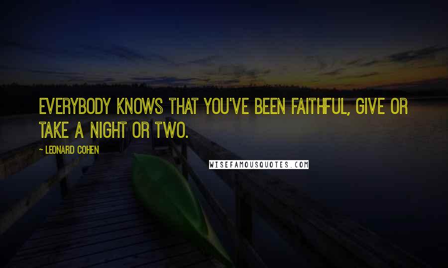 Leonard Cohen Quotes: Everybody knows that you've been faithful, give or take a night or two.