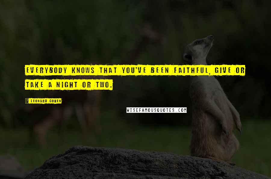 Leonard Cohen Quotes: Everybody knows that you've been faithful, give or take a night or two.