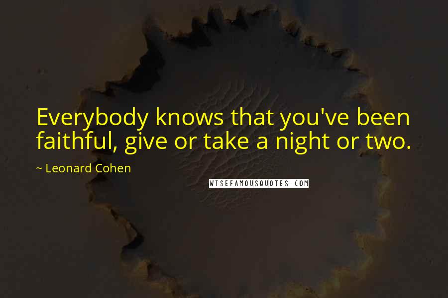 Leonard Cohen Quotes: Everybody knows that you've been faithful, give or take a night or two.