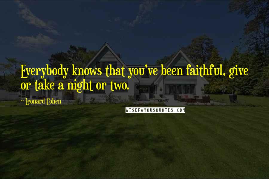 Leonard Cohen Quotes: Everybody knows that you've been faithful, give or take a night or two.