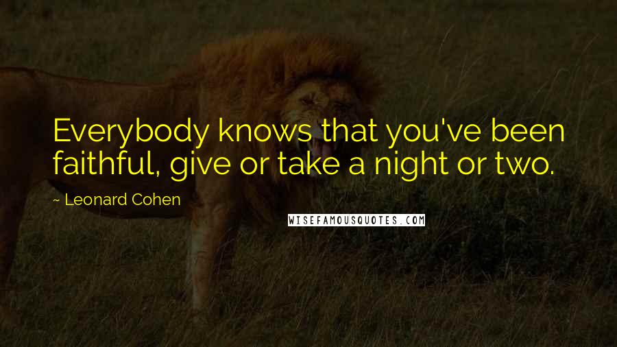 Leonard Cohen Quotes: Everybody knows that you've been faithful, give or take a night or two.