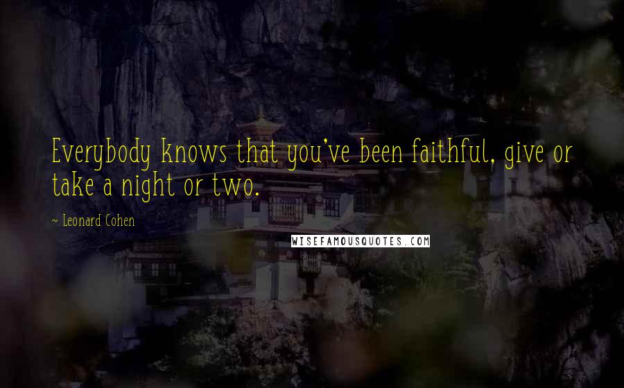 Leonard Cohen Quotes: Everybody knows that you've been faithful, give or take a night or two.