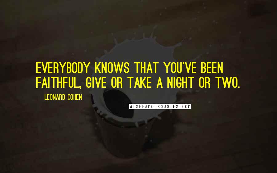 Leonard Cohen Quotes: Everybody knows that you've been faithful, give or take a night or two.