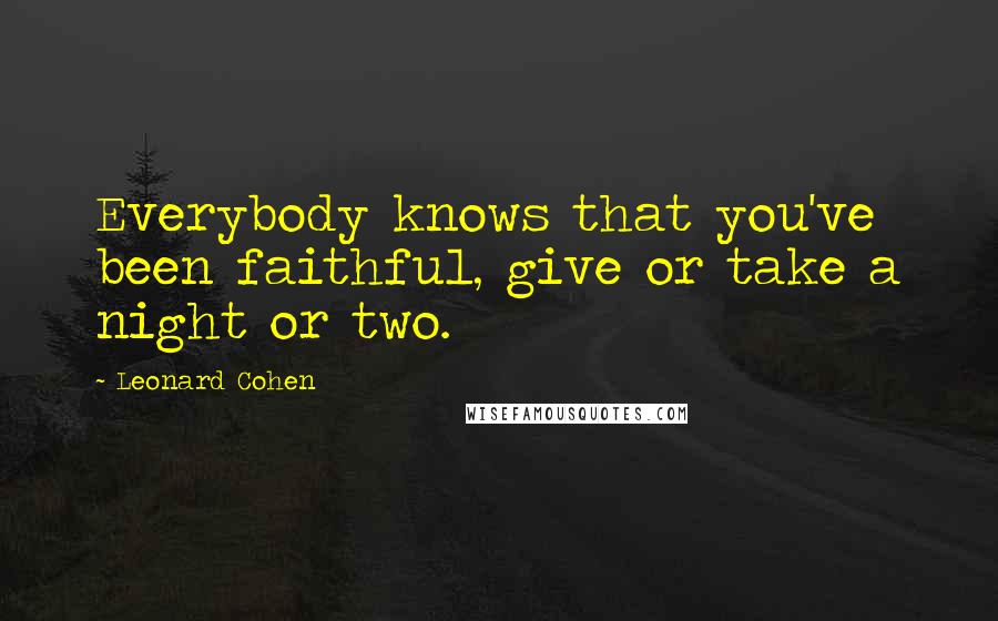 Leonard Cohen Quotes: Everybody knows that you've been faithful, give or take a night or two.